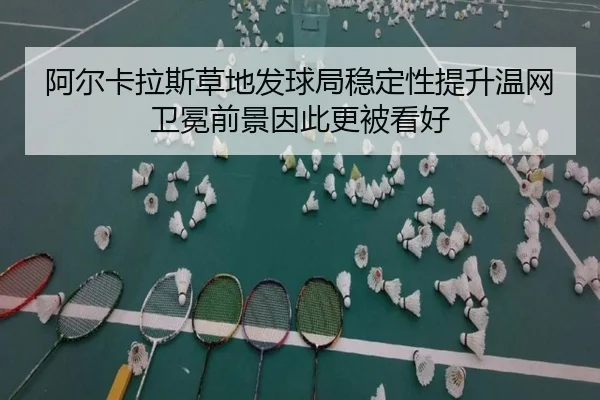 阿尔卡拉斯草地发球局稳定性提升温网卫冕前景因此更被看好